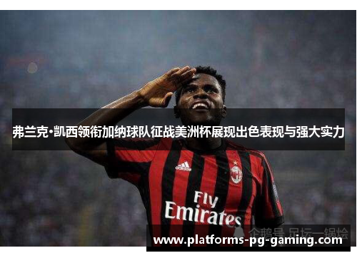 弗兰克·凯西领衔加纳球队征战美洲杯展现出色表现与强大实力 弗兰克·凯西领衔加纳球队征战美洲杯展现出色表现与强大实力