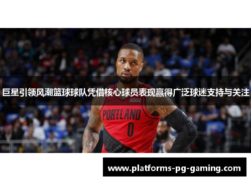 巨星引领风潮篮球球队凭借核心球员表现赢得广泛球迷支持与关注 巨星引领风潮篮球球队凭借核心球员表现赢得广泛球迷支持与关注