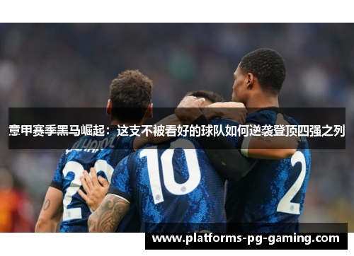 意甲赛季黑马崛起:这支不被看好的球队如何逆袭登顶四强之列 意甲赛季黑马崛起:这支不被看好的球队如何逆袭登顶四强之列