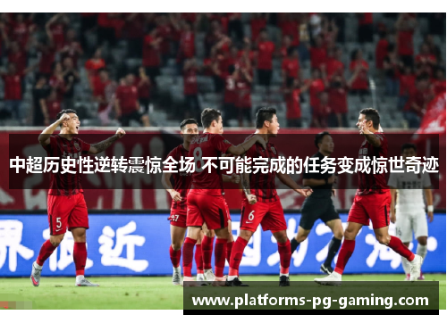 中超历史性逆转震惊全场 不可能完成的任务变成惊世奇迹 中超历史性逆转震惊全场 不可能完成的任务变成惊世奇迹