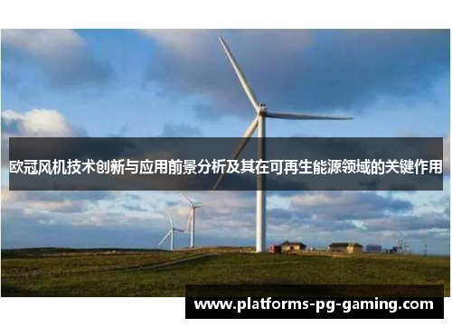 欧冠风机技术创新与应用前景分析及其在可再生能源领域的关键作用 欧冠风机技术创新与应用前景分析及其在可再生能源领域的关键作用