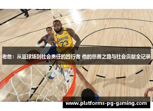 老詹:从篮球场到社会责任的践行者 他的慈善之路与社会贡献全记录 老詹:从篮球场到社会责任的践行者 他的慈善之路与社会贡献全记录