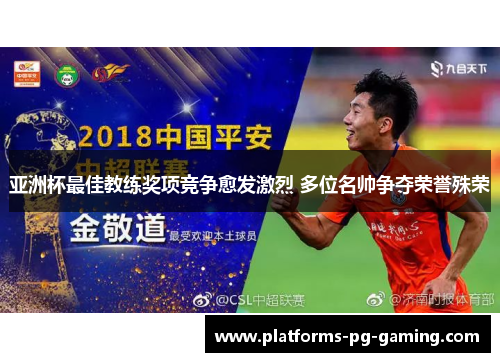 亚洲杯最佳教练奖项竞争愈发激烈 多位名帅争夺荣誉殊荣