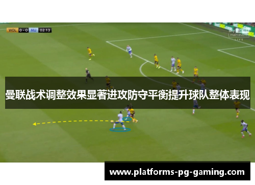 曼联战术调整效果显著进攻防守平衡提升球队整体表现