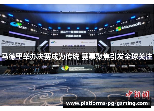 马德里举办决赛成为传统 赛事聚焦引发全球关注 马德里举办决赛成为传统 赛事聚焦引发全球关注