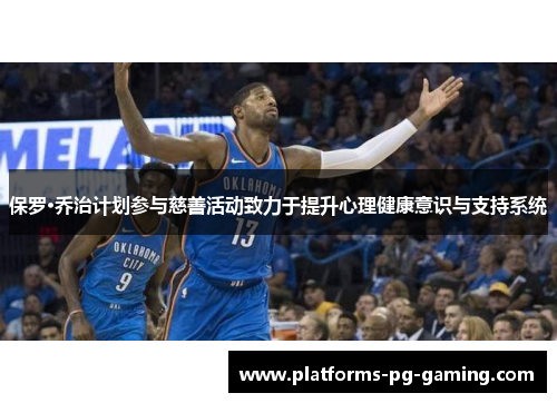 保罗·乔治计划参与慈善活动致力于提升心理健康意识与支持系统 保罗·乔治计划参与慈善活动致力于提升心理健康意识与支持系统