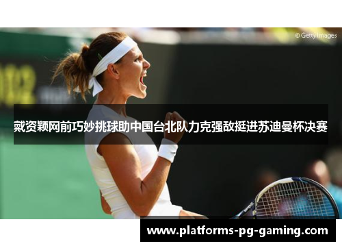 戴资颖网前巧妙挑球助中国台北队力克强敌挺进苏迪曼杯决赛 戴资颖网前巧妙挑球助中国台北队力克强敌挺进苏迪曼杯决赛