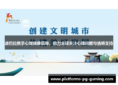 迪巴拉携手心理健康倡导,助力全球关注心理问题与情感支持 迪巴拉携手心理健康倡导,助力全球关注心理问题与情感支持