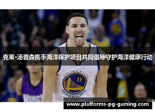 克莱·汤普森携手海洋保护项目共同倡导守护海洋健康行动 克莱·汤普森携手海洋保护项目共同倡导守护海洋健康行动