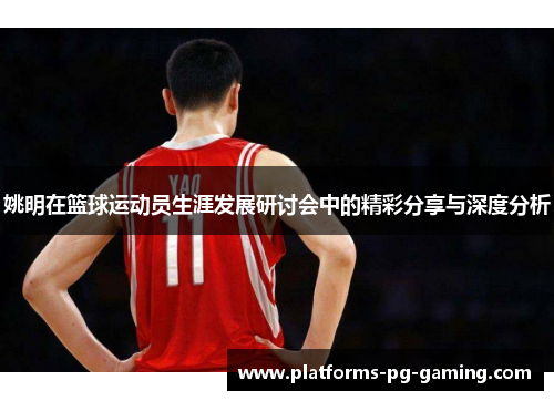 姚明在篮球运动员生涯发展研讨会中的精彩分享与深度分析 姚明在篮球运动员生涯发展研讨会中的精彩分享与深度分析