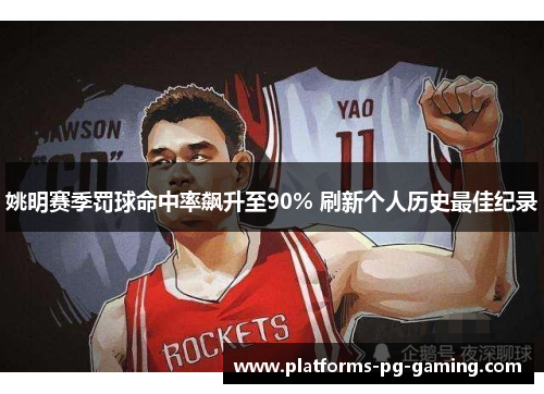 姚明赛季罚球命中率飙升至90% 刷新个人历史最佳纪录 姚明赛季罚球命中率飙升至90% 刷新个人历史最佳纪录