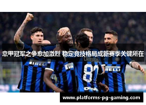 意甲冠军之争愈加激烈 稳定竞技格局成新赛季关键所在 意甲冠军之争愈加激烈 稳定竞技格局成新赛季关键所在