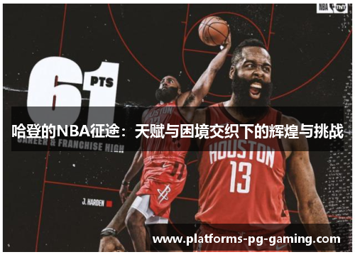 哈登的NBA征途:天赋与困境交织下的辉煌与挑战 哈登的NBA征途:天赋与困境交织下的辉煌与挑战