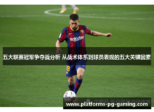 五大联赛冠军争夺战分析 从战术体系到球员表现的五大关键因素 五大联赛冠军争夺战分析 从战术体系到球员表现的五大关键因素