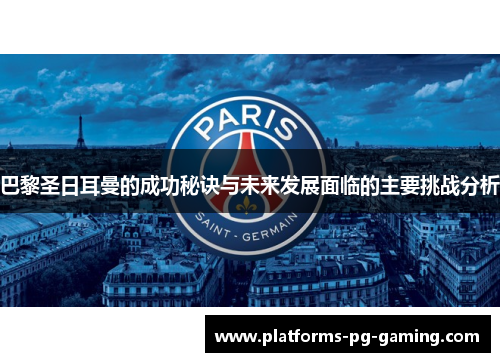 巴黎圣日耳曼的成功秘诀与未来发展面临的主要挑战分析