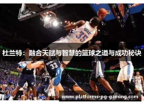 杜兰特:融合天赋与智慧的篮球之道与成功秘诀 杜兰特:融合天赋与智慧的篮球之道与成功秘诀