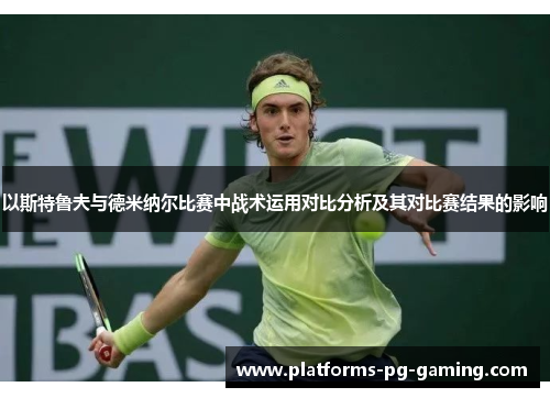 以斯特鲁夫与德米纳尔比赛中战术运用对比分析及其对比赛结果的影响