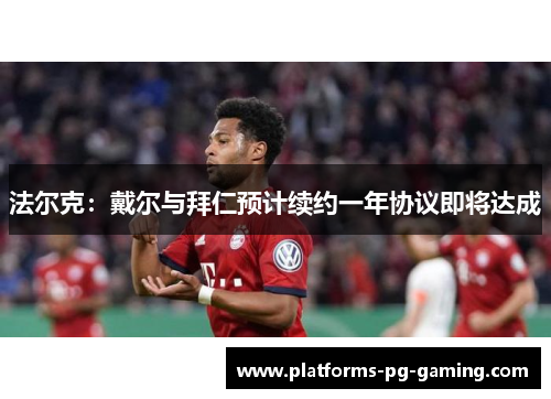 法尔克:戴尔与拜仁预计续约一年协议即将达成 法尔克:戴尔与拜仁预计续约一年协议即将达成