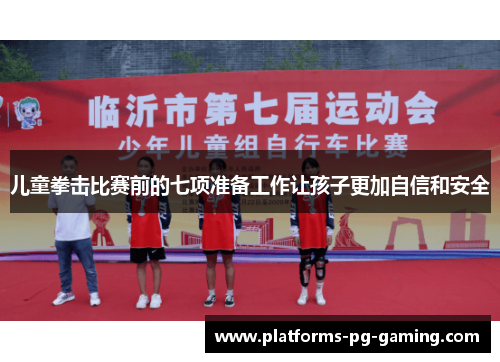 儿童拳击比赛前的七项准备工作让孩子更加自信和安全 儿童拳击比赛前的七项准备工作让孩子更加自信和安全