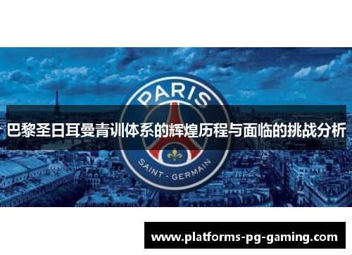 巴黎圣日耳曼青训体系的辉煌历程与面临的挑战分析 巴黎圣日耳曼青训体系的辉煌历程与面临的挑战分析