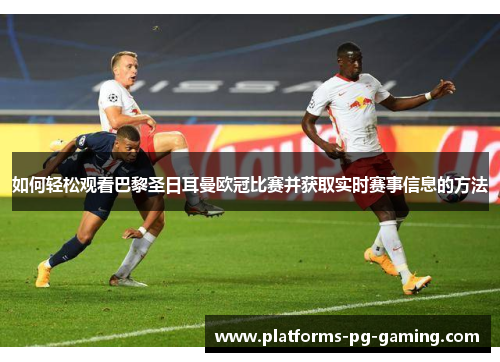 如何轻松观看巴黎圣日耳曼欧冠比赛并获取实时赛事信息的方法 如何轻松观看巴黎圣日耳曼欧冠比赛并获取实时赛事信息的方法