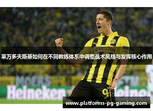 莱万多夫斯基如何在不同教练体系中调整战术风格与发挥核心作用