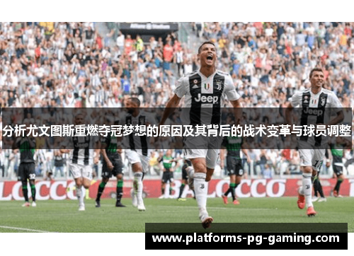 分析尤文图斯重燃夺冠梦想的原因及其背后的战术变革与球员调整 分析尤文图斯重燃夺冠梦想的原因及其背后的战术变革与球员调整