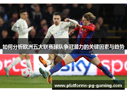 如何分析欧洲五大联赛球队争冠潜力的关键因素与趋势 如何分析欧洲五大联赛球队争冠潜力的关键因素与趋势