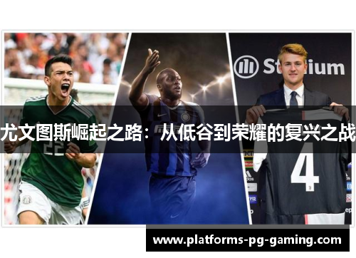 尤文图斯崛起之路:从低谷到荣耀的复兴之战 尤文图斯崛起之路:从低谷到荣耀的复兴之战