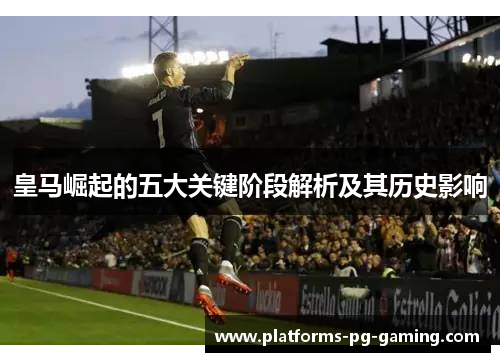 皇马崛起的五大关键阶段解析及其历史影响 皇马崛起的五大关键阶段解析及其历史影响