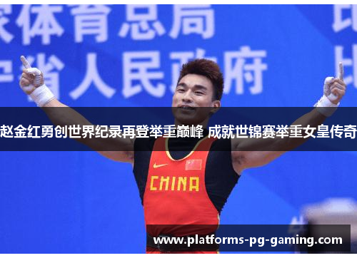 赵金红勇创世界纪录再登举重巅峰 成就世锦赛举重女皇传奇 赵金红勇创世界纪录再登举重巅峰 成就世锦赛举重女皇传奇