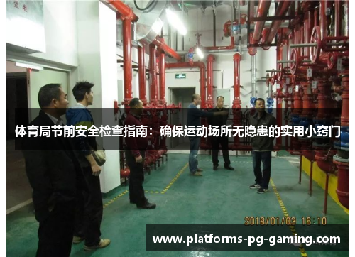 体育局节前安全检查指南:确保运动场所无隐患的实用小窍门 体育局节前安全检查指南:确保运动场所无隐患的实用小窍门