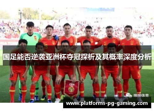 国足能否逆袭亚洲杯夺冠探析及其概率深度分析