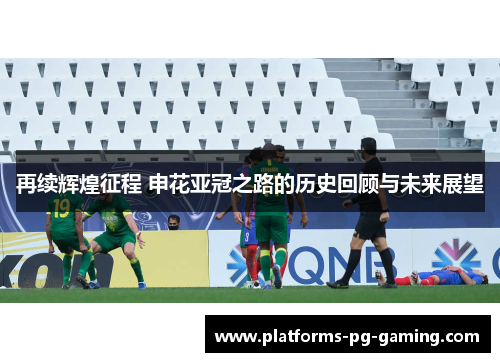 再续辉煌征程 申花亚冠之路的历史回顾与未来展望