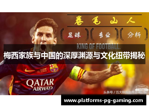 梅西家族与中国的深厚渊源与文化纽带揭秘 梅西家族与中国的深厚渊源与文化纽带揭秘