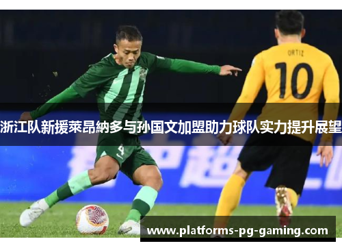 浙江队新援萊昂納多与孙国文加盟助力球队实力提升展望 浙江队新援萊昂納多与孙国文加盟助力球队实力提升展望