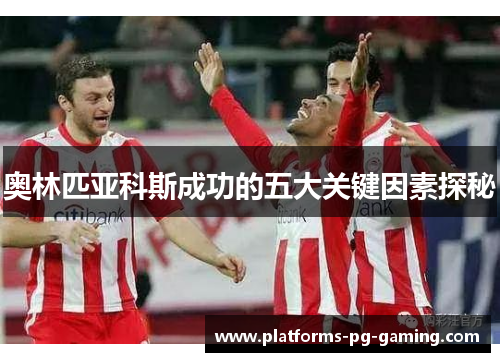 奥林匹亚科斯成功的五大关键因素探秘 奥林匹亚科斯成功的五大关键因素探秘