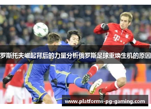 罗斯托夫崛起背后的力量分析俄罗斯足球重焕生机的原因 罗斯托夫崛起背后的力量分析俄罗斯足球重焕生机的原因