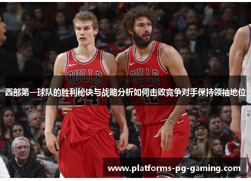 西部第一球队的胜利秘诀与战略分析如何击败竞争对手保持领袖地位