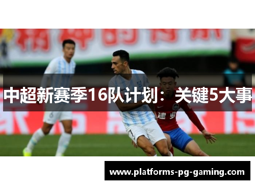 中超新赛季16队计划：关键5大事