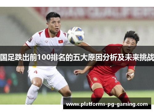 国足跌出前100排名的五大原因分析及未来挑战