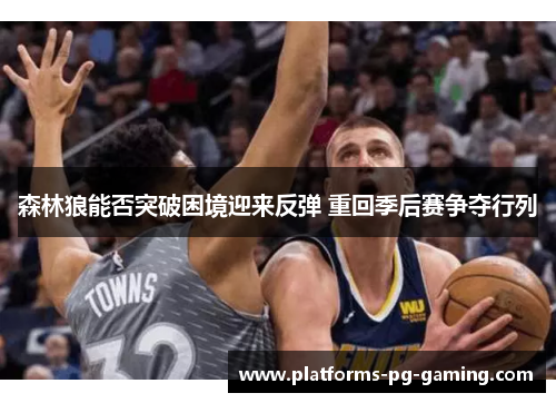 森林狼能否突破困境迎来反弹 重回季后赛争夺行列 森林狼能否突破困境迎来反弹 重回季后赛争夺行列