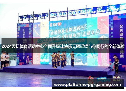 2024天坛体育活动中心全面升级让快乐无限延续与你同行的全新体验 2024天坛体育活动中心全面升级让快乐无限延续与你同行的全新体验