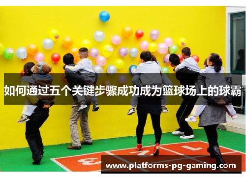 如何通过五个关键步骤成功成为篮球场上的球霸 如何通过五个关键步骤成功成为篮球场上的球霸