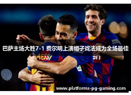 巴萨主场大胜7-1 费尔明上演帽子戏法成为全场最佳