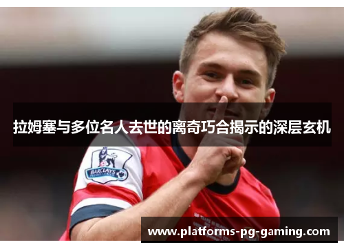 拉姆塞与多位名人去世的离奇巧合揭示的深层玄机 拉姆塞与多位名人去世的离奇巧合揭示的深层玄机