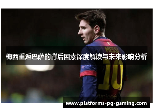梅西重返巴萨的背后因素深度解读与未来影响分析
