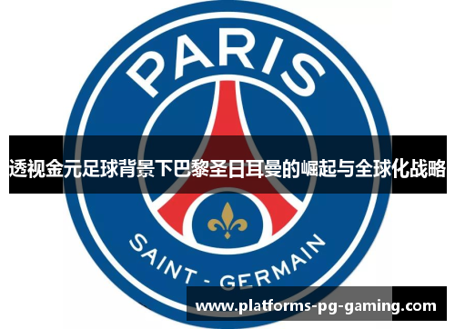 透视金元足球背景下巴黎圣日耳曼的崛起与全球化战略 透视金元足球背景下巴黎圣日耳曼的崛起与全球化战略