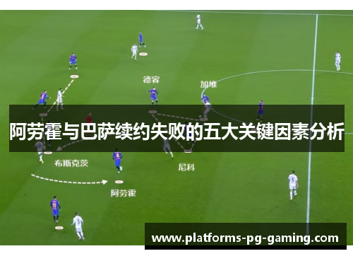 阿劳霍与巴萨续约失败的五大关键因素分析