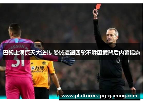 巴黎上演惊天大逆转 曼城遭遇四轮不胜困境背后内幕揭露 巴黎上演惊天大逆转 曼城遭遇四轮不胜困境背后内幕揭露